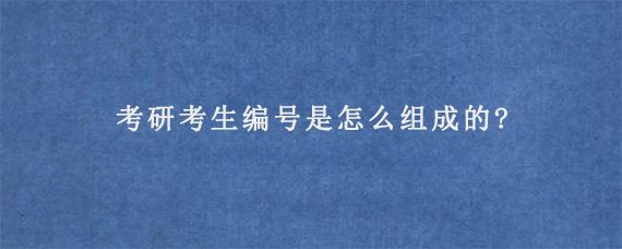 考研考生编号是怎么组成的?