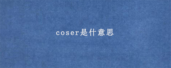 coser是什意思