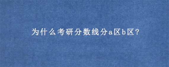 为什么考研分数线分a区b区?