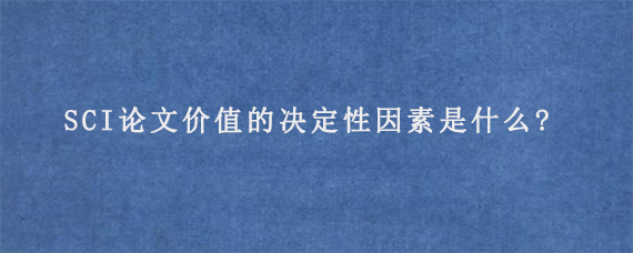 SCI论文价值的决定性因素是什么?