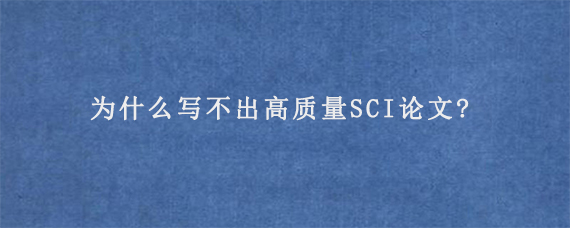 为什么写不出高质量SCI论文?