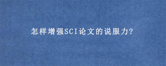 怎样增强SCI论文的说服力?