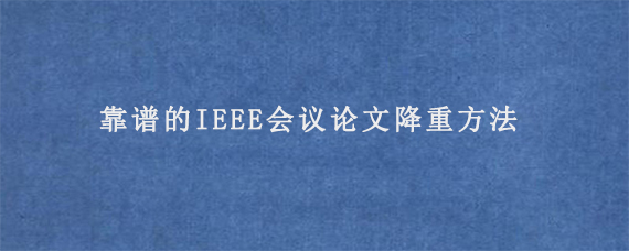 靠谱的IEEE会议论文降重方法