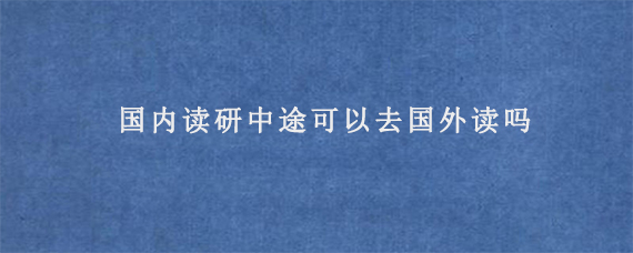 国内读研中途可以去国外读吗