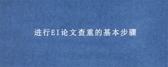 进行EI论文查重的基本步骤