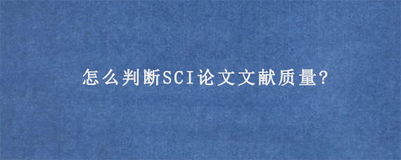 怎么判断SCI论文文献质量?