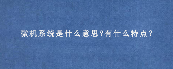 微机系统是什么意思?有什么特点？