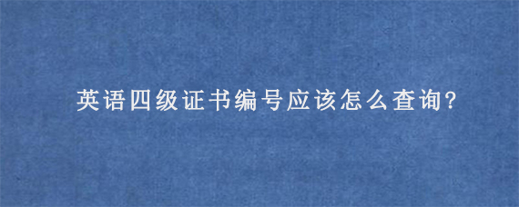 英语四级证书编号应该怎么查询?