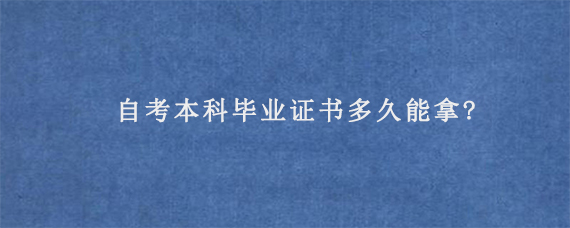 自考本科毕业证书多久能拿?