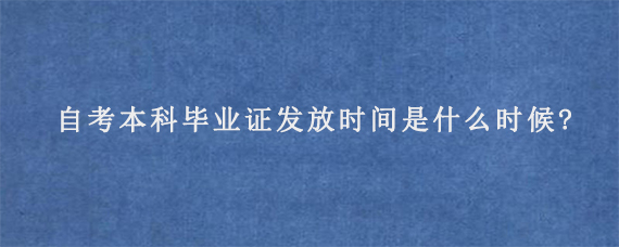 自考本科毕业证发放时间是什么时候?