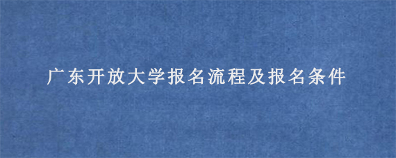 广东开放大学报名流程及报名条件