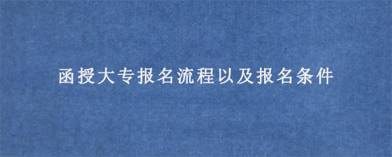 函授大专报名流程以及报名条件