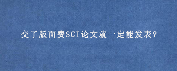 交了版面费SCI论文就一定能发表?