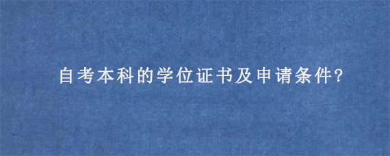 自考本科的学位证书及申请条件?