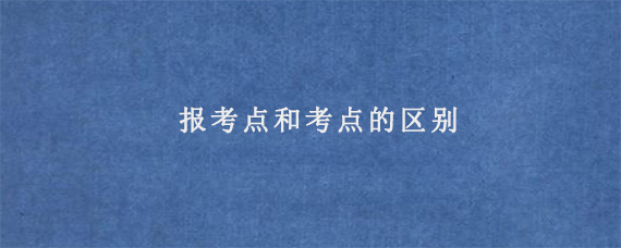 报考点和考点的区别