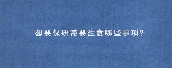 想要保研需要注意哪些事项?