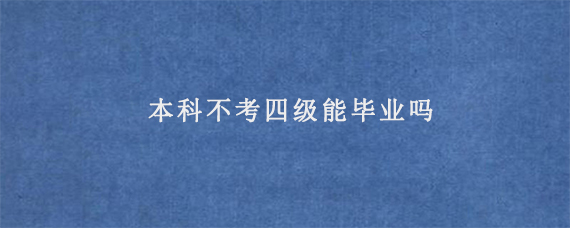 本科不考四级能毕业吗