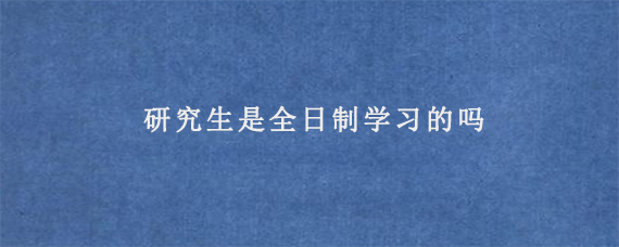 研究生是全日制学习的吗