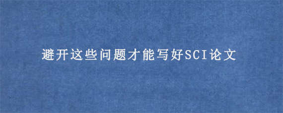 避开这些问题才能写好SCI论文