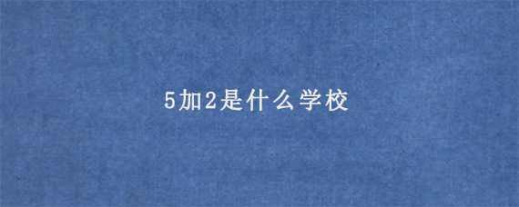 5加2是什么学校