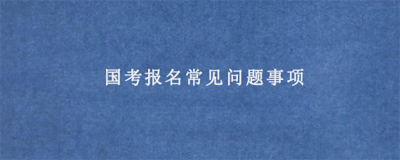 国考报名常见问题事项