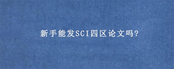 新手能发SCI四区论文吗?