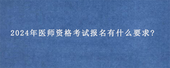 2024年医师资格考试报名有什么要求?