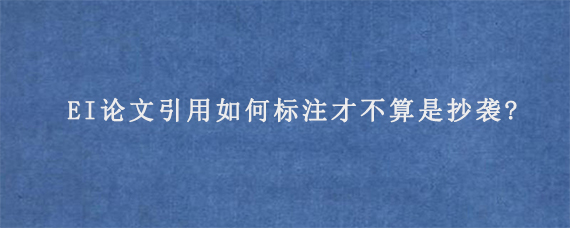 EI论文引用如何标注才不算是抄袭?