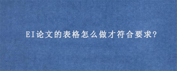 EI论文的表格怎么做才符合要求?