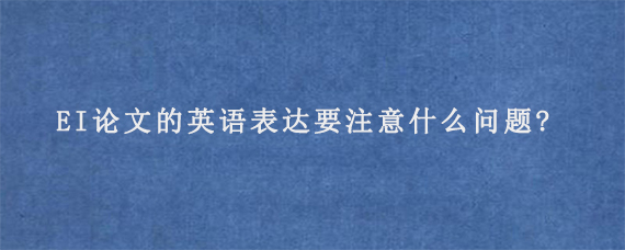 EI论文的英语表达要注意什么问题?