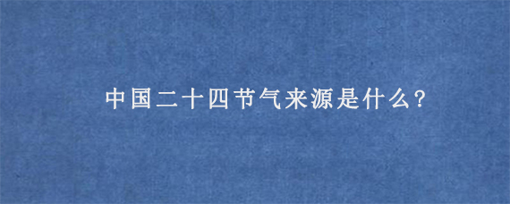 中国二十四节气来源是什么?