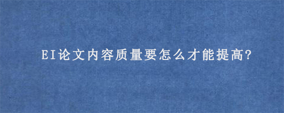 EI论文内容质量要怎么才能提高?