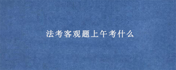 法考客观题上午考什么