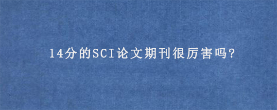 14分的SCI论文期刊很厉害吗?