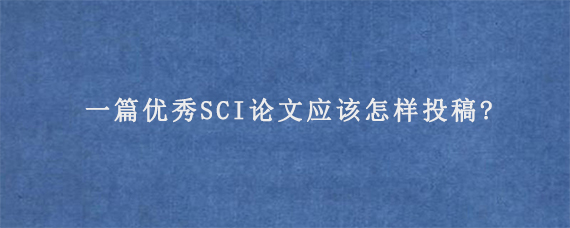 一篇优秀SCI论文应该怎样投稿?