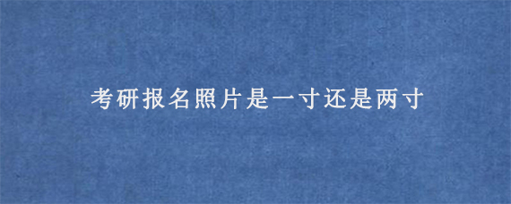 考研报名照片是一寸还是两寸