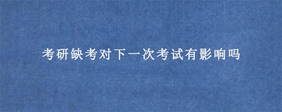 考研缺考对下一次考试有影响吗