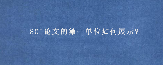 SCI论文的第一单位如何展示?