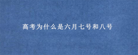 高考为什么是六月七号和八号