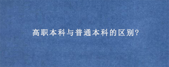 高职本科与普通本科的区别?