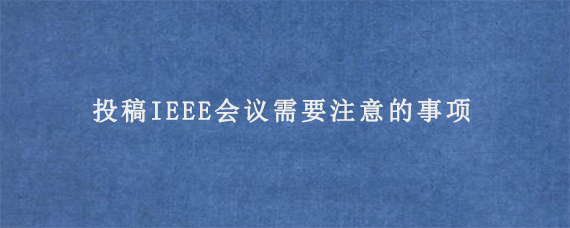 投稿IEEE会议需要注意的事项