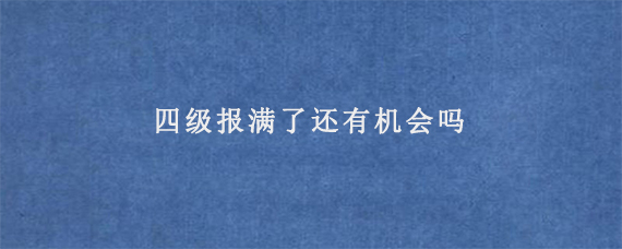 四级报满了还有机会吗