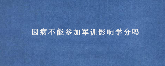 因病不能参加军训影响学分吗