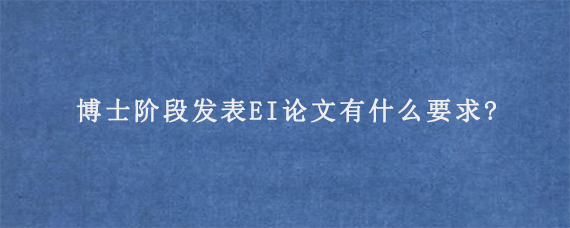 博士阶段发表EI论文有什么要求?