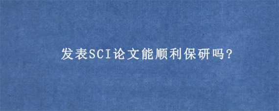 发表SCI论文能顺利保研吗?