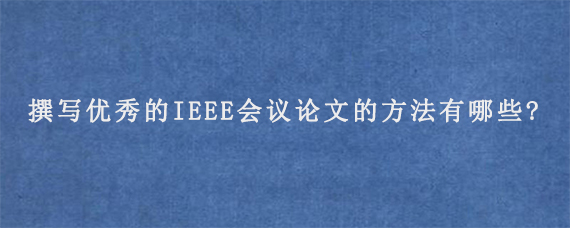 撰写优秀的IEEE会议论文的方法有哪些?