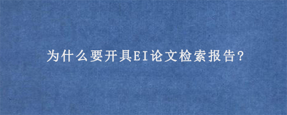 为什么要开具EI论文检索报告?