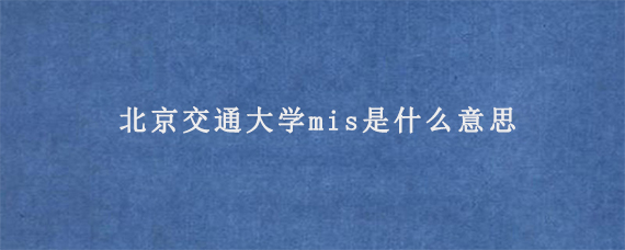 北京交通大学mis是什么意思