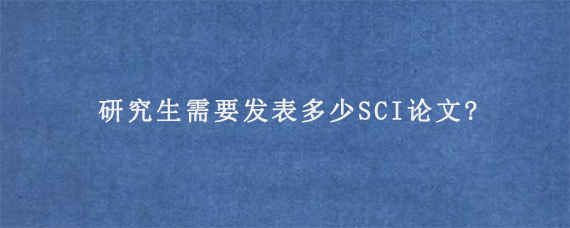 研究生需要发表多少SCI论文?