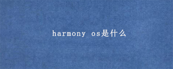 harmony os是什么